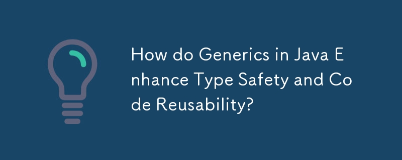 How do Generics in Java Enhance Type Safety and Code Reusability?