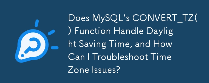 Does MySQL\'s CONVERT_TZ() Function Handle Daylight Saving Time, and How Can I Troubleshoot Time Zone Issues?