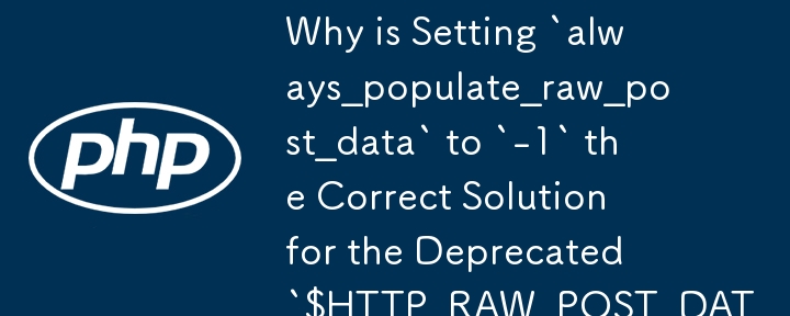 Why is Setting `always_populate_raw_post_data` to `-1` the Correct Solution for the Deprecated `$HTTP_RAW_POST_DATA` Warning?