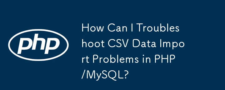 How Can I Troubleshoot CSV Data Import Problems in PHP/MySQL?