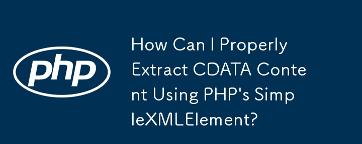 How Can I Properly Extract CDATA Content Using PHP\'s SimpleXMLElement?