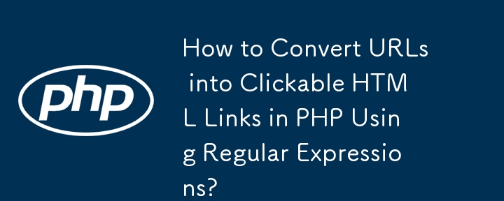 How to Convert URLs into Clickable HTML Links in PHP Using Regular Expressions?