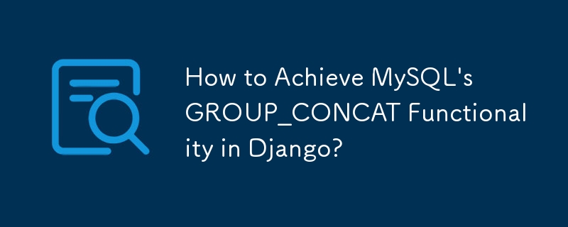 How to Achieve MySQL\'s GROUP_CONCAT Functionality in Django?