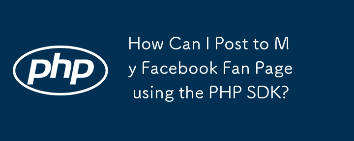 How Can I Post to My Facebook Fan Page using the PHP SDK?