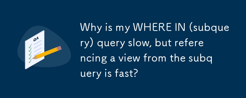 Why is my WHERE IN (subquery) query slow, but referencing a view from the subquery is fast?