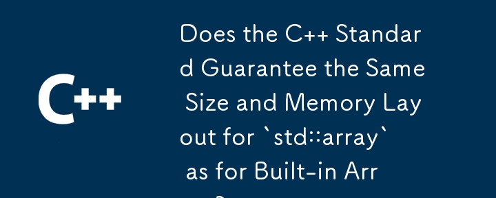 Does the C   Standard Guarantee the Same Size and Memory Layout for `std::array` as for Built-in Arrays?