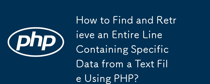 How to Find and Retrieve an Entire Line Containing Specific Data from a Text File Using PHP?