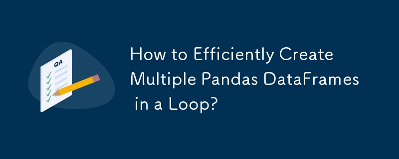 How to Efficiently Create Multiple Pandas DataFrames in a Loop?