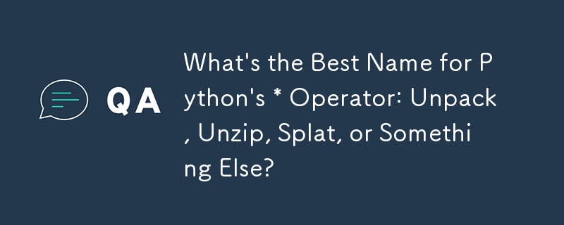 Quel est le meilleur nom pour l'opérateur * de Python : décompresser, décompresser, Splat ou autre chose ?