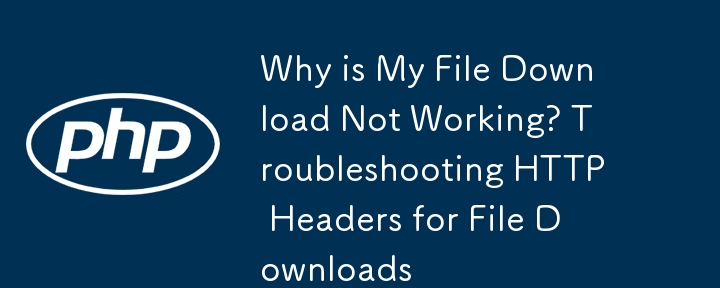 Why is My File Download Not Working? Troubleshooting HTTP Headers for File Downloads