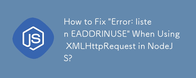 How to Fix 'Error: listen EADDRINUSE' When Using XMLHttpRequest in NodeJS?