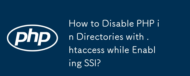 How to Disable PHP in Directories with .htaccess while Enabling SSI?