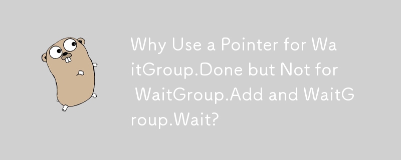 Why Use a Pointer for WaitGroup.Done but Not for WaitGroup.Add and WaitGroup.Wait?