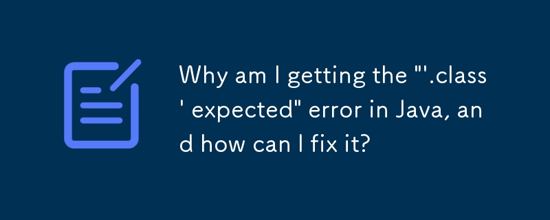 Why am I getting the \'\'.class\' expected\' error in Java, and how can I fix it?