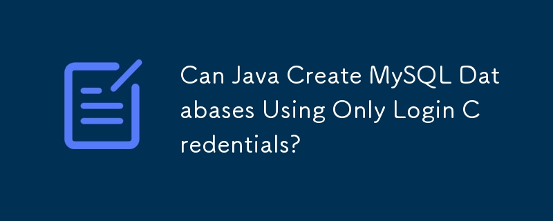 Can Java Create MySQL Databases Using Only Login Credentials?