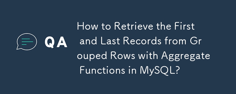 如何在 MySQL 中使用聚合函数从分组行中检索第一条和最后一条记录？