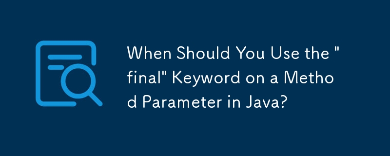 Quand devez-vous utiliser le mot-clé « final » sur un paramètre de méthode en Java ?