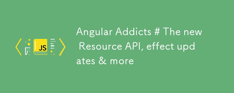 Angular Addicts # The new Resource API, effect updates & more