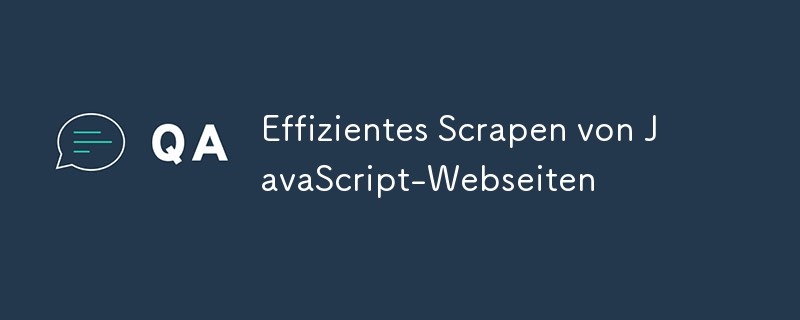 Effizientes Scrapen von JavaScript-Webseiten