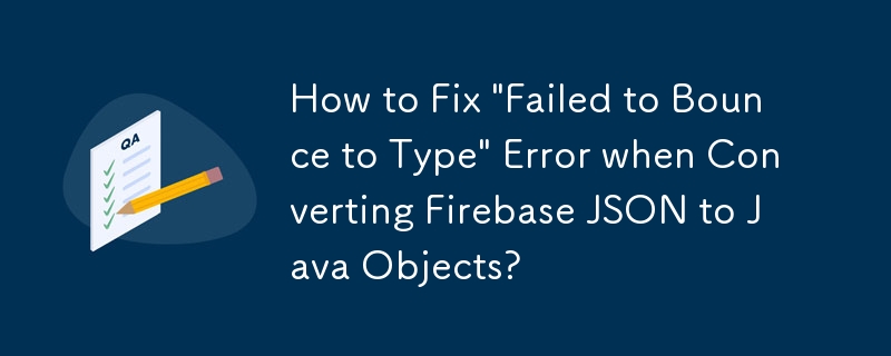 Firebase JSON을 Java 객체로 변환할 때 \'Failed to Bounce to Type\' 오류를 해결하는 방법은 무엇입니까?