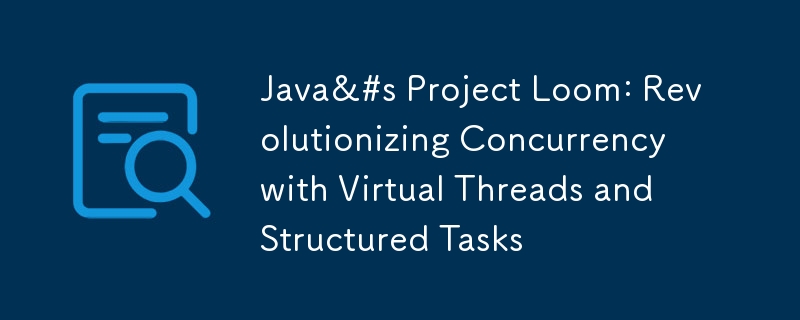 Java&#s Project Loom: Revolutionizing Concurrency with Virtual Threads and Structured Tasks