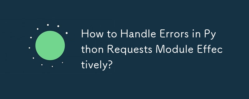 How to Handle Errors in Python Requests Module Effectively?