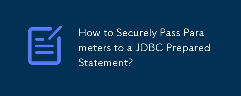 How to Securely Pass Parameters to a JDBC PreparedStatement?