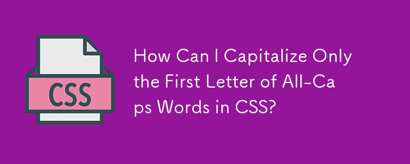 Comment puis-je mettre en majuscule uniquement la première lettre des mots en majuscules en CSS ?