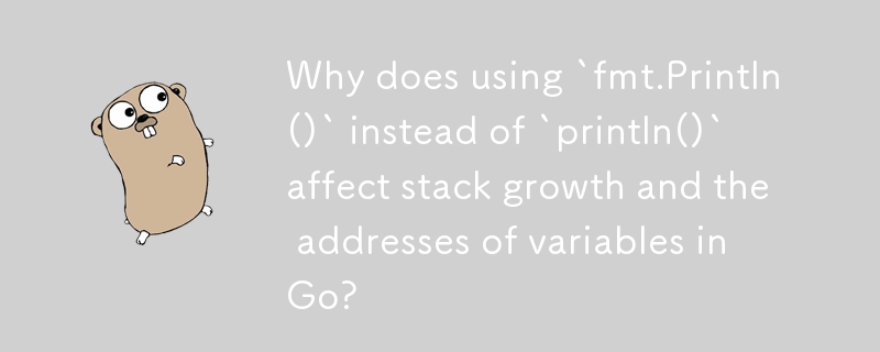 為什麼使用 `fmt.Println()` 而不是 `println()` 會影響 Go 中的堆疊成長和變數位址？