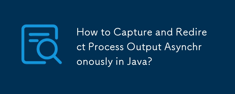 Comment capturer et rediriger la sortie du processus de manière asynchrone en Java ?