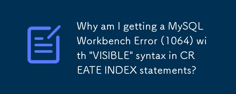 Why am I getting a MySQL Workbench Error (1064) with 'VISIBLE' syntax in CREATE INDEX statements?