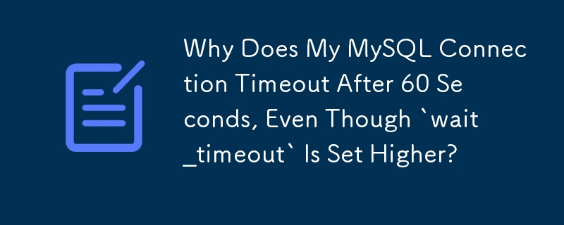 Why Does My MySQL Connection Timeout After 60 Seconds, Even Though `wait_timeout` Is Set Higher?