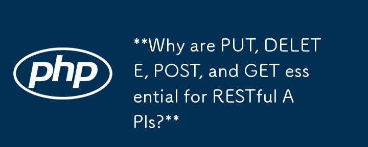 Why are PUT, DELETE, POST, and GET essential for RESTful APIs?