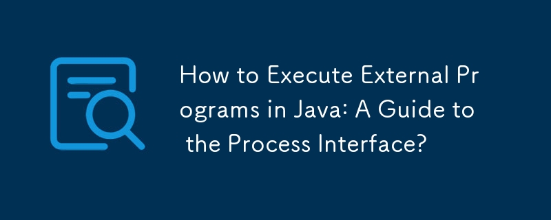 Comment exécuter des programmes externes en Java : un guide de l'interface de processus ?