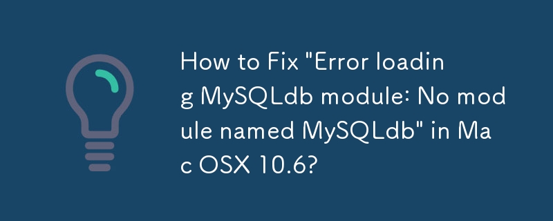 How to Fix 'Error loading MySQLdb module: No module named MySQLdb' in Mac OSX 10.6?