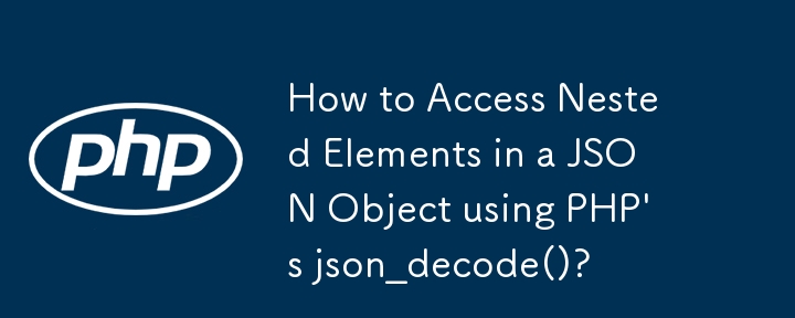 How to Access Nested Elements in a JSON Object using PHP's json_decode()?