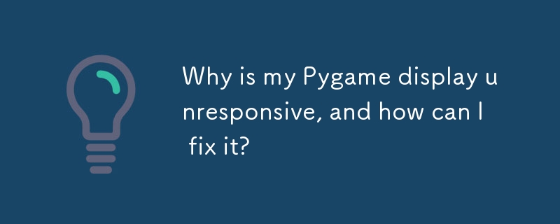 Why is my Pygame display unresponsive, and how can I fix it?