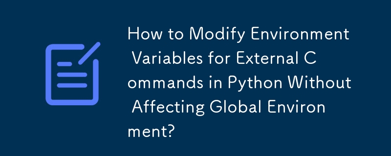 How to Modify Environment Variables for External Commands in Python Without Affecting Global Environment?