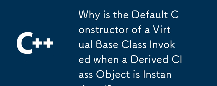 Why is the Default Constructor of a Virtual Base Class Invoked when a Derived Class Object is Instantiated?