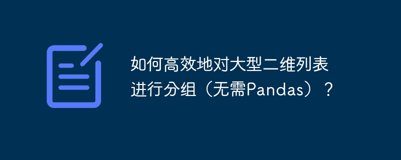 如何高效地对大型二维列表进行分组（无需Pandas）？ - 小浪资源网