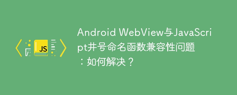 android webview与javascript井号命名函数兼容性问题：如何解决？
