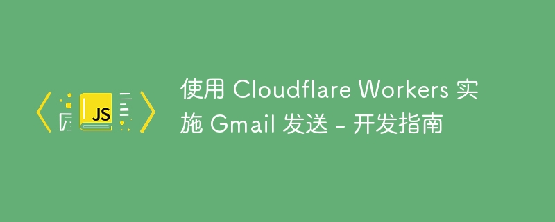 使用 Cloudflare Workers 实施 Gmail 发送 – 开发指南 - 小浪资源网