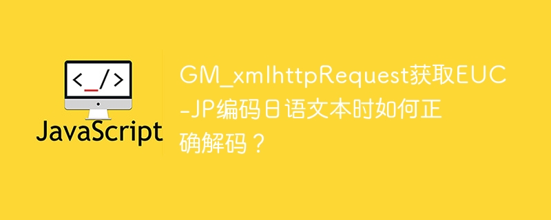 GM_xmlhttpRequest获取EUC-JP编码日语文本时如何正确解码？ - 小浪资源网