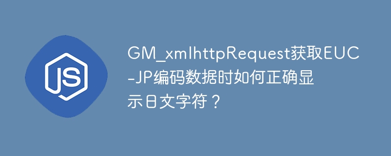 GM_xmlhttpRequest获取EUC-JP编码数据时如何正确显示日文字符？ - 小浪资源网