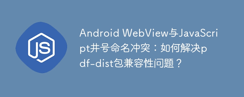 android webview与javascript井号命名冲突：如何解决pdf-dist包兼容性问题？
