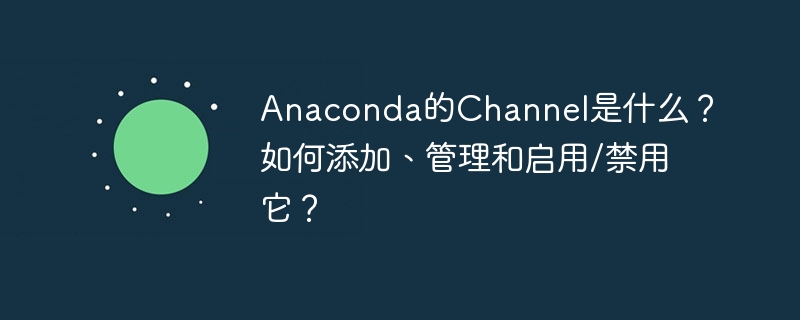 Anaconda的Channel是什么？如何添加、管理和启用/禁用它？ - 小浪资源网