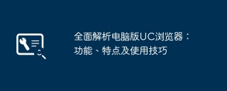 全面解析电脑版UC浏览器：功能、特点及使用技巧