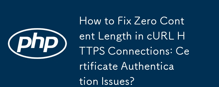 How to Fix Zero Content Length in cURL HTTPS Connections: Certificate Authentication Issues?