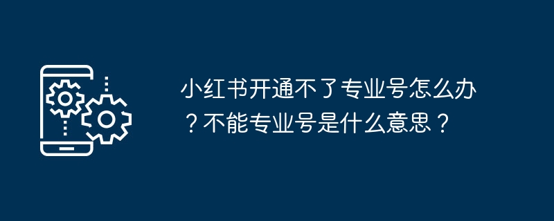 小红书开通不了专业号怎么办?不能专业号是什么意思?