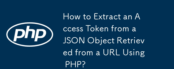 How to Extract an Access Token from a JSON Object Retrieved from a URL Using PHP?